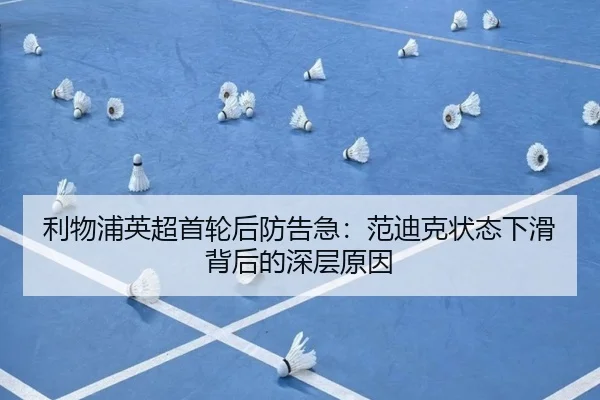 利物浦英超首轮后防告急：范迪克状态下滑背后的深层原因