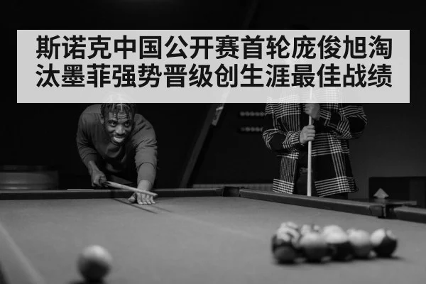 斯诺克中国公开赛首轮庞俊旭淘汰墨菲强势晋级创生涯最佳战绩
