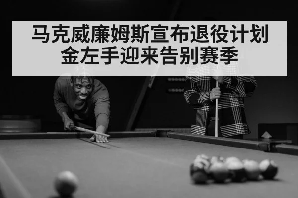 马克威廉姆斯宣布退役计划金左手迎来告别赛季